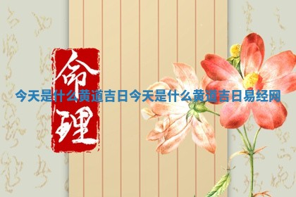 今天是什么黄道 🚬 吉日_今天 🌂 是什么黄道吉日易经网