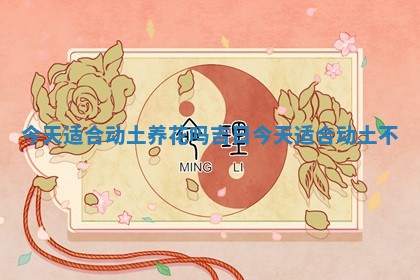 今天适合动土养花吗 🌲 吉日 📤 _今天适合动土不