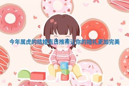 今年属虎的结婚 🐸 吉 🦟 日推荐让你的婚礼更加完美