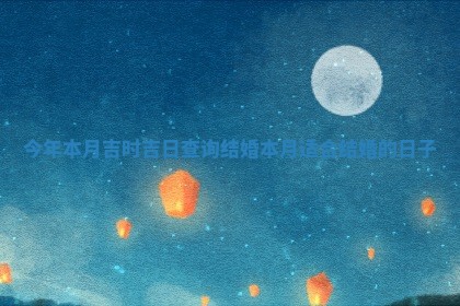 今年 🔫 本月吉时吉日 ⛸ 查询结婚_本月适合结婚的日子