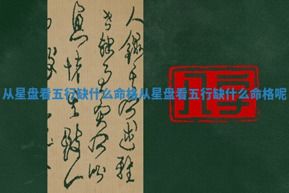 从星盘看五 🧓 行缺什么命格_从星盘看五行缺 🐪 什么命格呢
