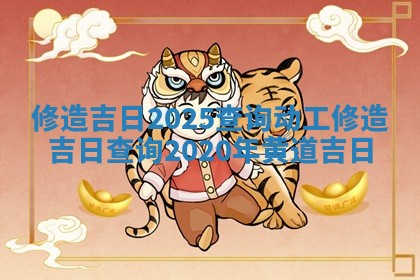 修造吉日2025查询动工 修造吉日 🎛 查询202 💖 0年黄道吉日