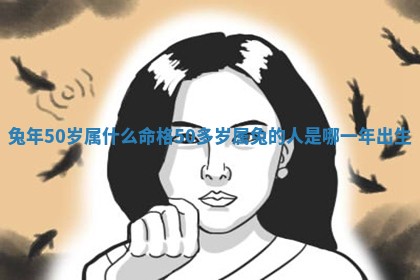 📆 兔年50岁属什么 🤑 命格_50多岁属兔的人是哪一年出生