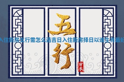 入住新房五 🈴 行需怎么选吉日_入住新房择日 😟 以谁生肖最好