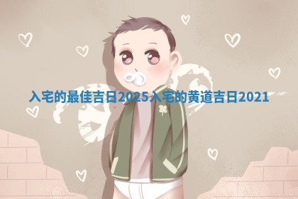 入宅的 🆘 最佳吉日2025 入宅的黄道吉日202 ⛽ 1