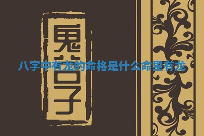 八字中有龙的命格 🎟 是什 😝 么 命里有龙