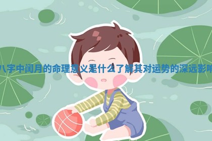 八字中闰月的 ⛩ 命理意义是什么了解其对运势的深远 🐞 影响