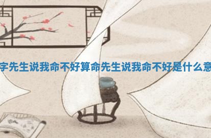 八 🍕 字先生说我命不好 🔣 算命先生说我命不好是什么意思