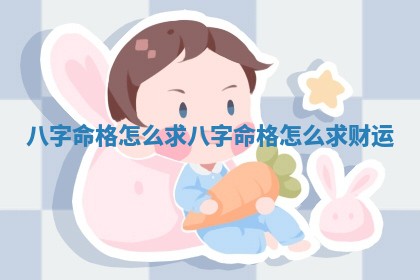 💙 八字命 🚼 格怎么求 八字命格怎么求财运