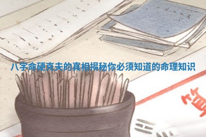 八 👸 字命硬克夫的真相揭秘你必须知 🍘 道的命理知识