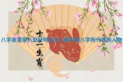 八字命里带 🗣 八卦好吗女生 八卦 🛥 中的八字所代表的人物