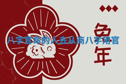 🧣 八字官命的人去从商_ 🏹 八字用官