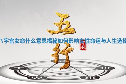 八字宫女命什么意思揭秘如何影响女性命 🦜 运与人 🚧 生选择