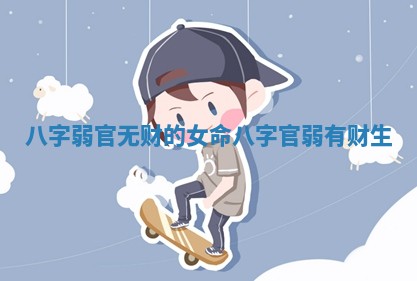 八字弱官无 👼 财的 🦐 女命_八字官弱有财生