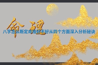 八字怎么断定命格好不好从四个 🐺 方面 🐼 深入分析秘诀 八字怎么断定命格好不好从四个 🐺 方面 🐼 深入分析秘诀