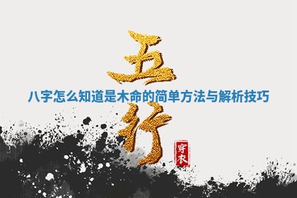 八字怎么知道 ♈ 是木命的简单方法与解析技 🥎 巧