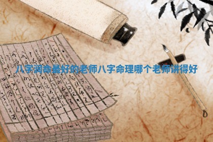 八 ⏬ 字润命最好的老师_八字命 🍽 理哪个老师讲得好