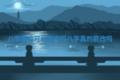 八 🍀 字真的 🏚 可以改命吗_八字真的能改吗
