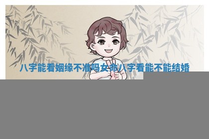 八字 ⛔ 能看姻缘不准吗女 🛸 命_八字看能不能结婚