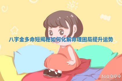 👮 八 📞 字金多命短揭秘如何化解命理困局提升运势