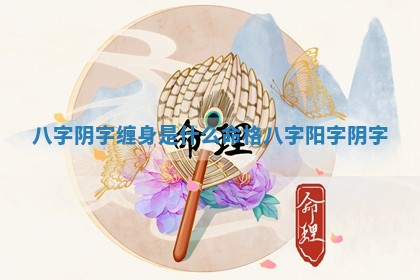 八 🍚 字阴字缠身是什么命格 八字阳字 🕝 阴字