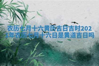 农历七月十六黄历吉日吉 🌼 时_ 🔛 2021年农历七月十六日是黄道吉日吗