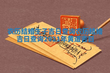 农历结婚生子吉日查询_农历 📹 结婚吉日查询2021 💏 年黄道吉日