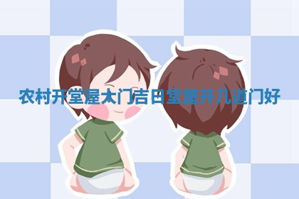 农村 💬 开堂屋大门吉日_堂 💄 屋开几道门好