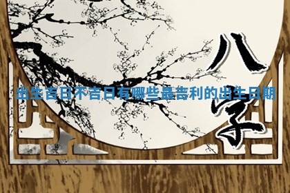 出生 👤 吉日不 🚆 吉日有哪些 最吉利的出生日期