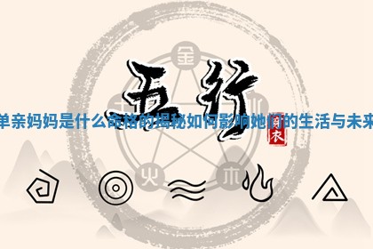 单亲妈妈 🎑 是什么命格的揭秘 如何 😈 影响她们的生活与未来