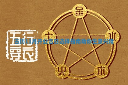 古历11月开 🧟 业吉日选择指南助 🚞 你生意兴隆