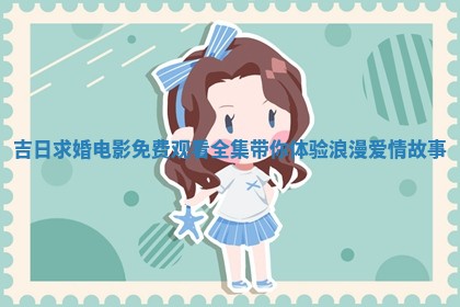 吉日求婚电 📢 影免费观看全集带你体验浪 🦟 漫爱情故事