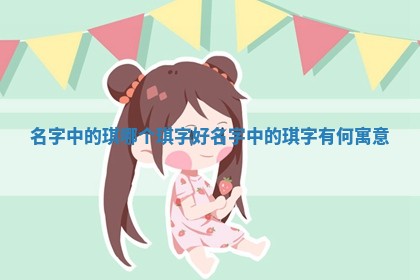 名字中的琪哪个琪字好 🤗 _名字中 🔒 的琪字有何寓意
