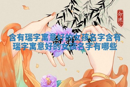 含有 😟 瑞字寓意好的女孩名字_含有瑞字寓意好的 💈 女孩名字有哪些