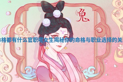 命格都有什么官职呢女生 🤒 揭秘你的命格与 🏓 职业选择的关系