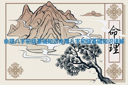 命理八字初级基 🥜 础知识_命理八字初级基 🍲 础知识讲解