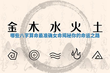 哪些八字算命最准确女命 🎽 揭秘你 🥗 的命运之路