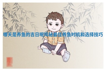 哪天是养鱼的 🥉 吉日呢揭秘最佳 🦏 养鱼时机和选择技巧