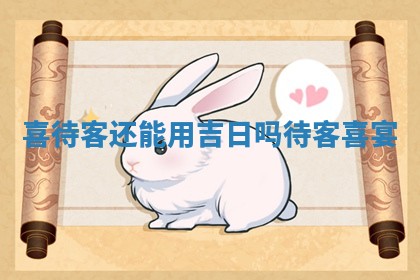 喜待客还能用吉 😐 日吗 🌜 _待客喜宴