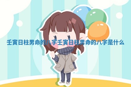壬寅日柱男 📠 命的八字 壬寅日 💧 柱男命的八字是什么