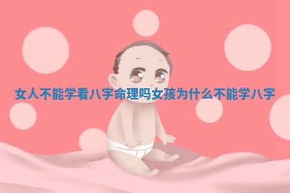 🤩 女人不能学看八字命理吗 🦒 女孩为什么不能学八字