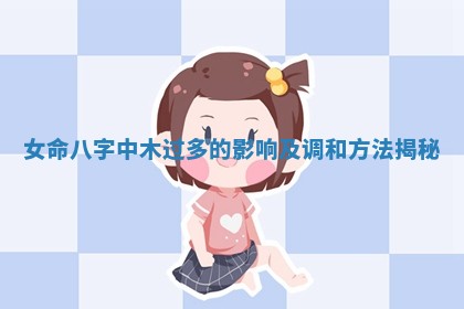 女命八字中木过多的 😨 影响及调和方法揭秘 👯