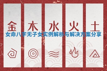 女 🚫 命八字无子女实 💨 例解析与解决方案分享