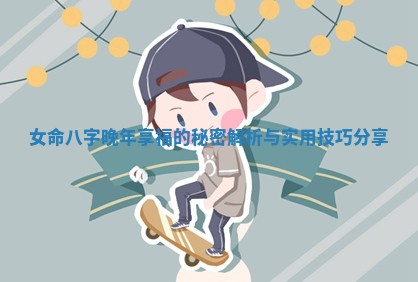 女 ⏸ 命八字晚年享福的秘密解析与 🍳 实用技巧分享 女 ⏸ 命八字晚年享福的秘密解析与 🍳 实用技巧分享