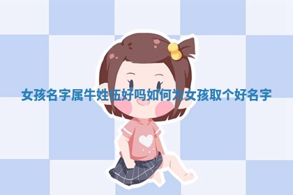 ✋ 女孩名字属牛姓伍好吗如何为女孩取个好名 👍 字 ✋ 女孩名字属牛姓伍好吗如何为女孩取个好名 👍 字