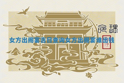 女方出阁 🏓 宴吉 👌 日查询_女方出阁宴谁出钱