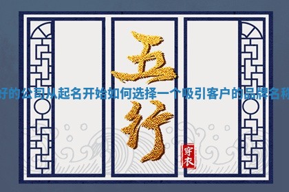 好的公司从起名开始如何选 🗣 择一个吸引客户的 🚶 品牌名称