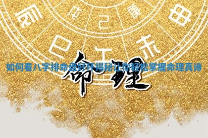 如何看八字 👅 排命盘好坏 🍩 揭秘让你轻松掌握命理真谛