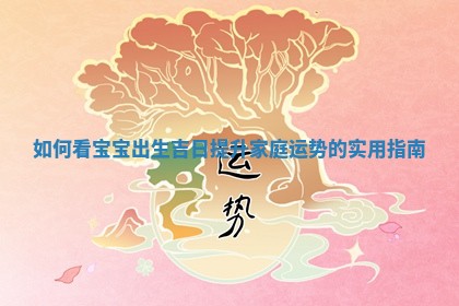 如何看宝宝出生吉日提升家 👙 庭运势的实用 ⬆ 指南