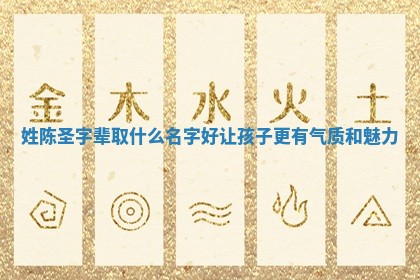 姓陈圣字辈取什么名字好让孩子更有 💥 气质和 🆑 魅力